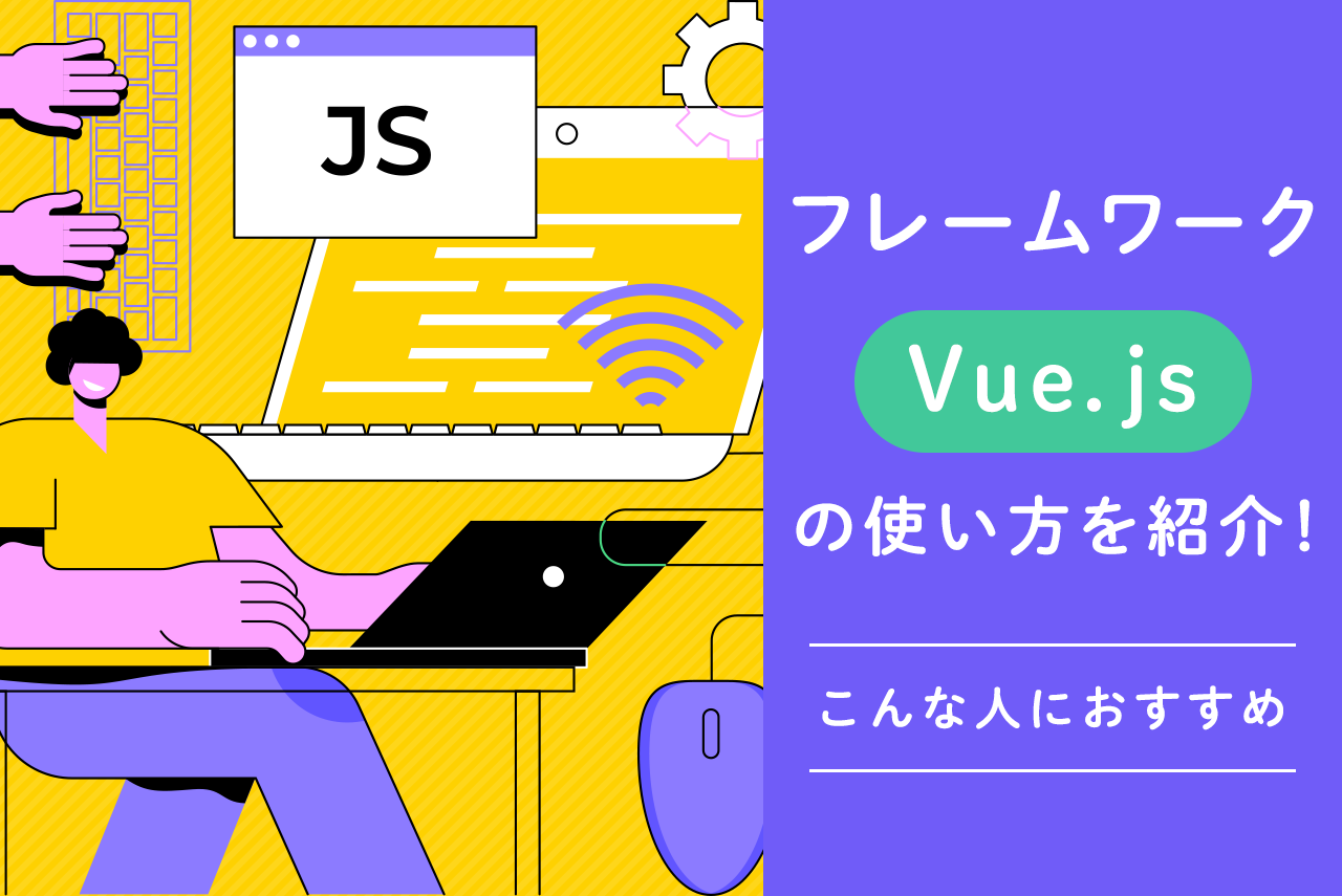 フレームワーク「Vue.js」の使い方を紹介！こんな人におすすめ